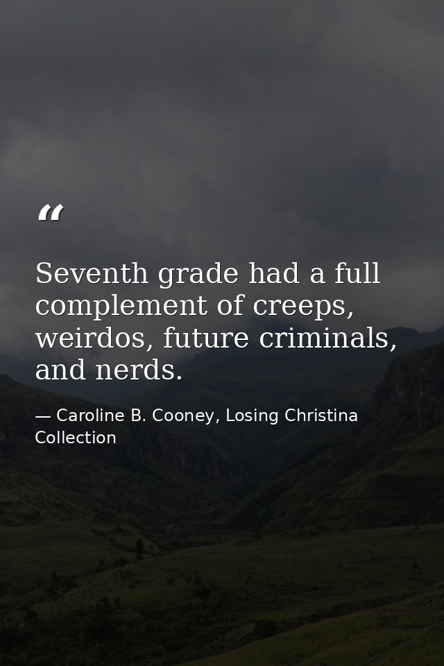 Seventh grade had a full complement of creeps, weirdos, future criminals, and nerds. — Caroline B. Cooney, Losing Christina Collection