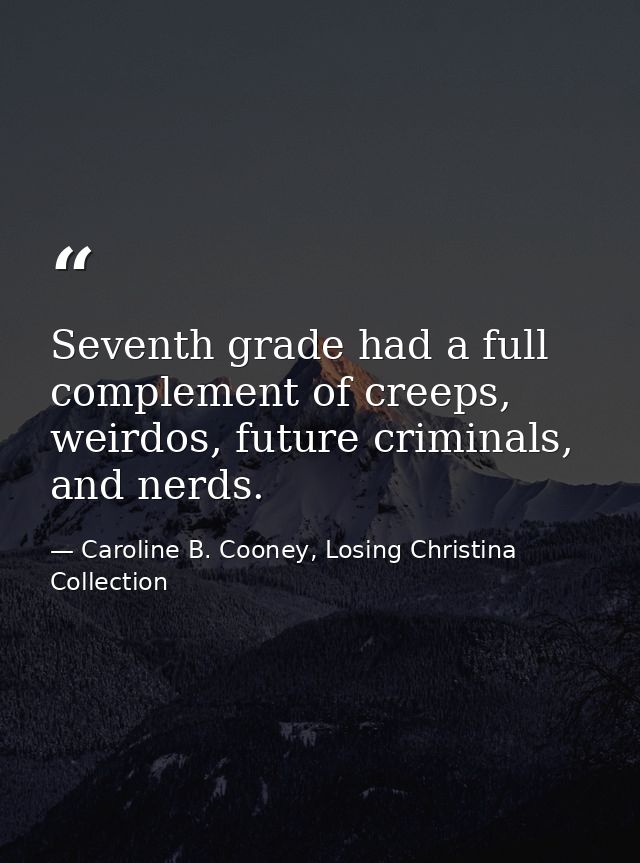 Seventh grade had a full complement of creeps, weirdos, future criminals, and nerds. — Caroline B. Cooney, Losing Christina Collection