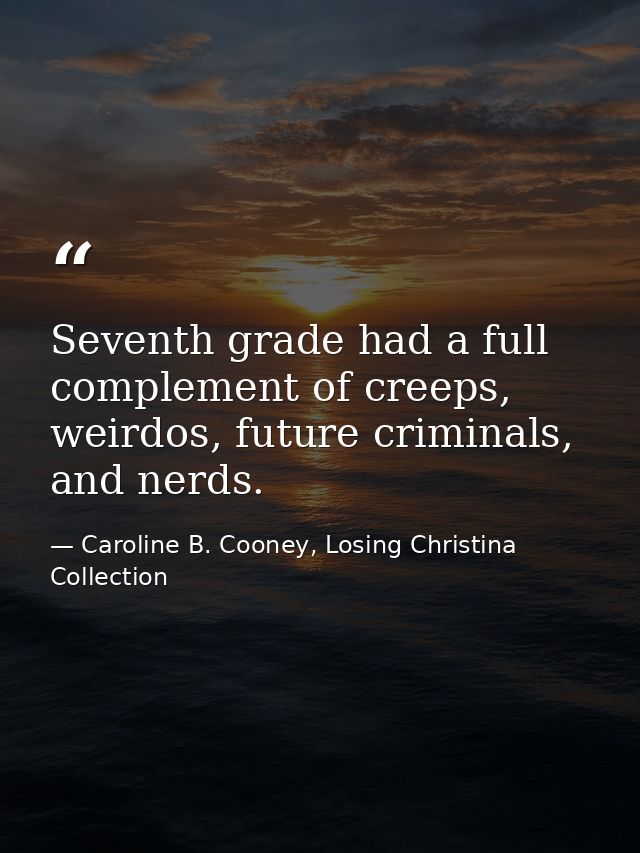 Seventh grade had a full complement of creeps, weirdos, future criminals, and nerds. — Caroline B. Cooney, Losing Christina Collection
