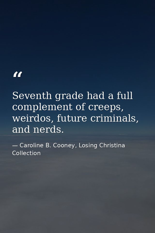 Seventh grade had a full complement of creeps, weirdos, future criminals, and nerds. — Caroline B. Cooney, Losing Christina Collection