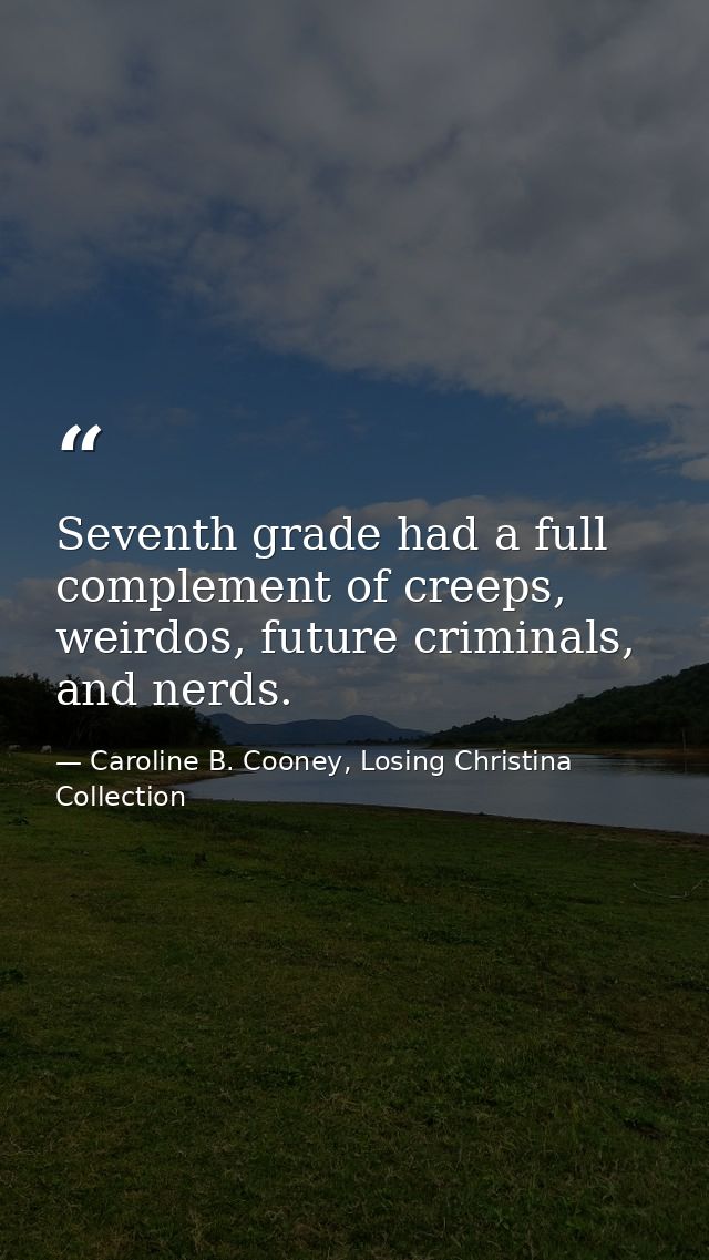 Seventh grade had a full complement of creeps, weirdos, future criminals, and nerds. — Caroline B. Cooney, Losing Christina Collection
