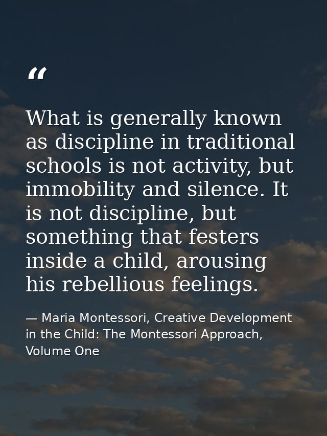 What is generally known as discipline in traditional schools is not activity, but immobility and silence. It is not disc — Maria Montessori, Creative Development in the Child: The Montessori Approach, Volume One