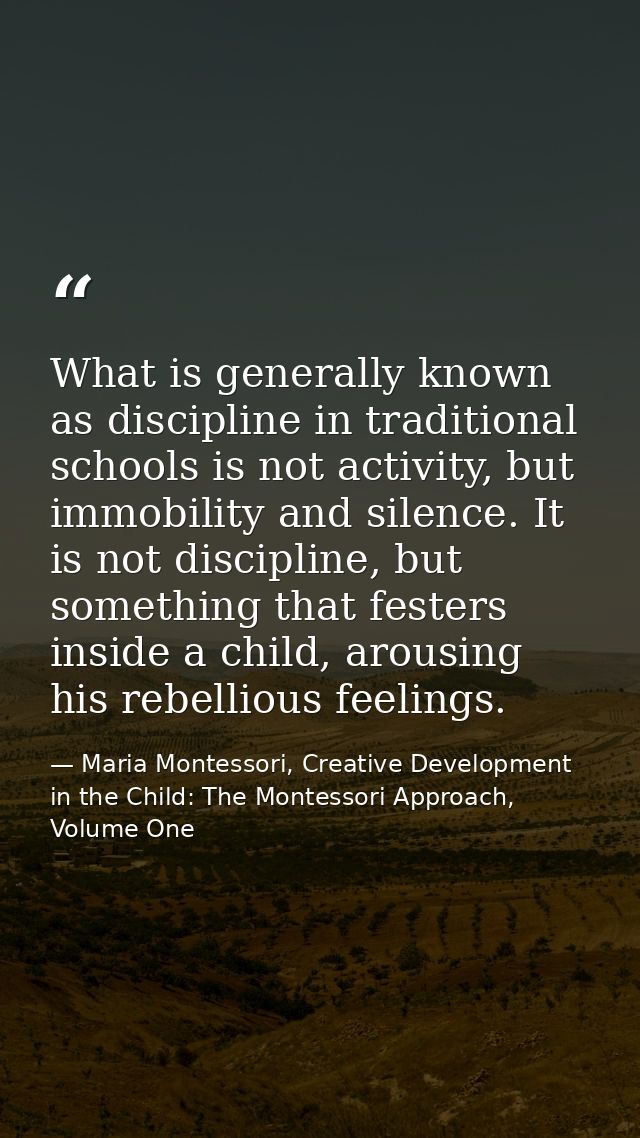 What is generally known as discipline in traditional schools is not activity, but immobility and silence. It is not disc — Maria Montessori, Creative Development in the Child: The Montessori Approach, Volume One