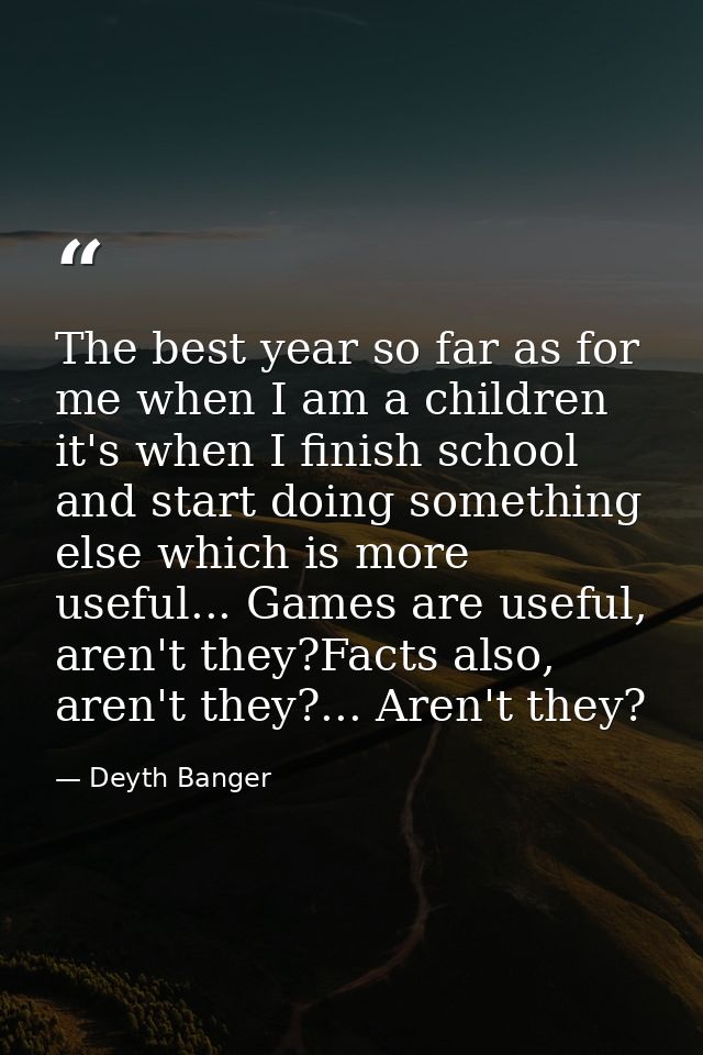The best year so far as for me when I am a children it's when I finish school and start doing something else which is mo — Deyth Banger