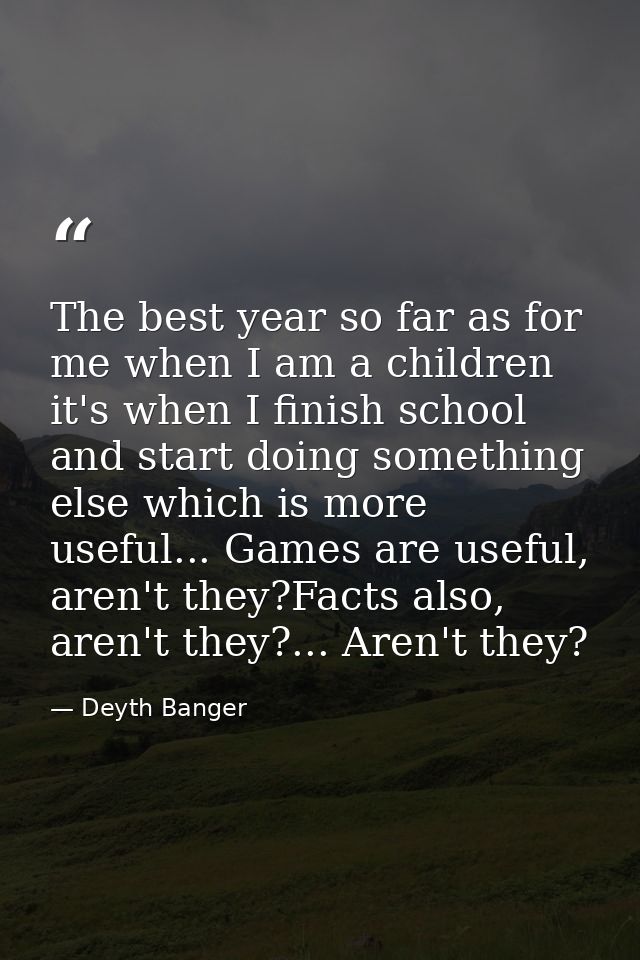 The best year so far as for me when I am a children it's when I finish school and start doing something else which is mo — Deyth Banger