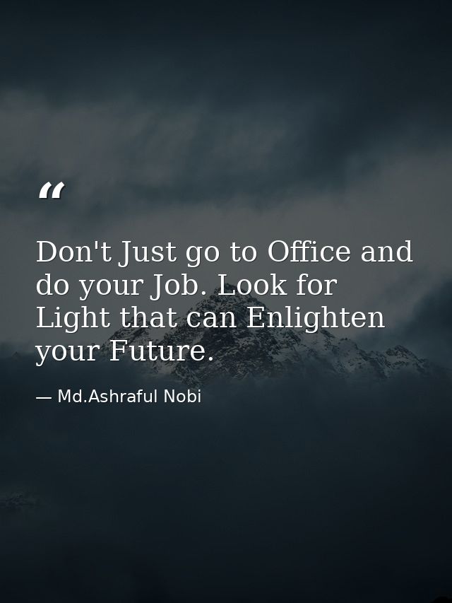 Don't Just go to Office and do your Job. Look for Light that can Enlighten your Future. — Md.Ashraful Nobi