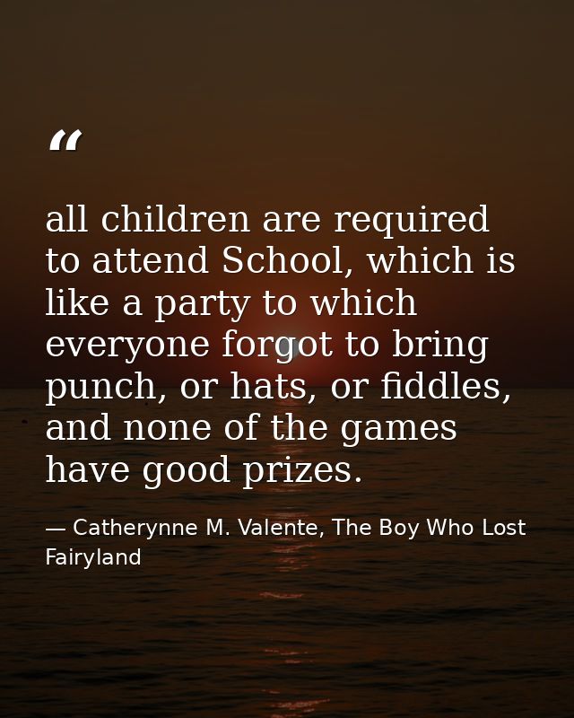 all children are required to attend School, which is like a party to which everyone forgot to bring punch, or hats, or f — Catherynne M. Valente, The Boy Who Lost Fairyland