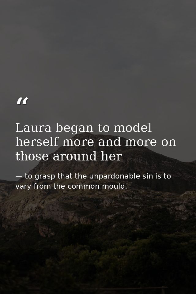 Laura began to model herself more and more on those around her — to grasp that the unpardonable sin is to vary from the common mould.