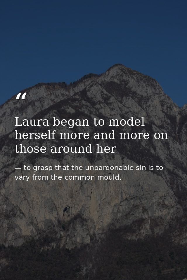 Laura began to model herself more and more on those around her — to grasp that the unpardonable sin is to vary from the common mould.