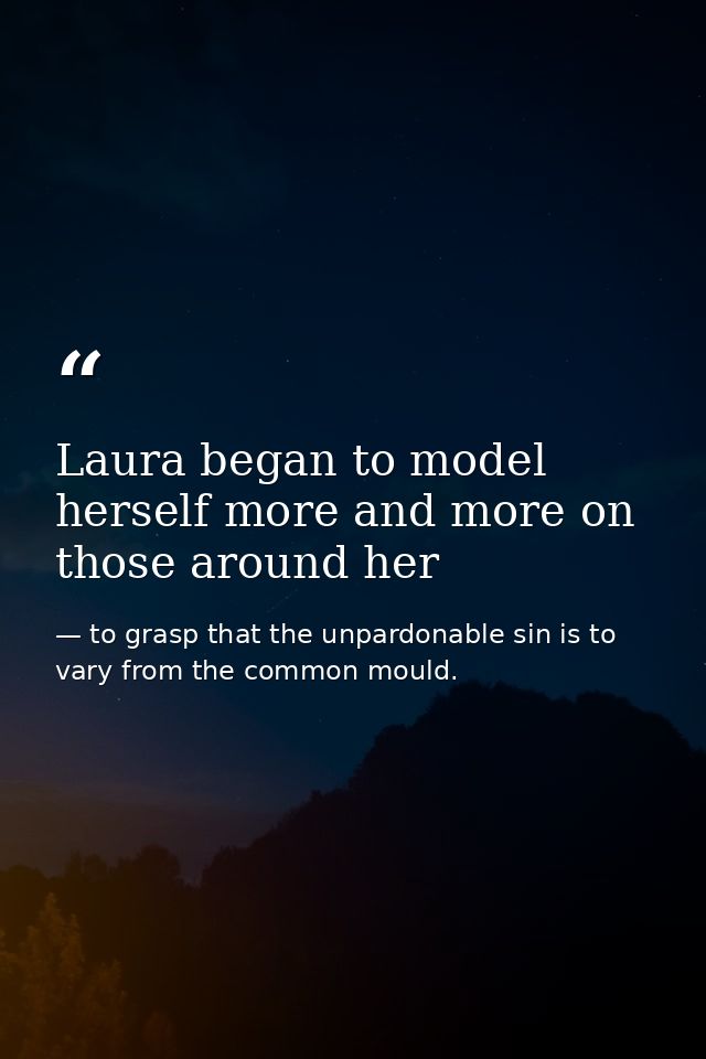 Laura began to model herself more and more on those around her — to grasp that the unpardonable sin is to vary from the common mould.
