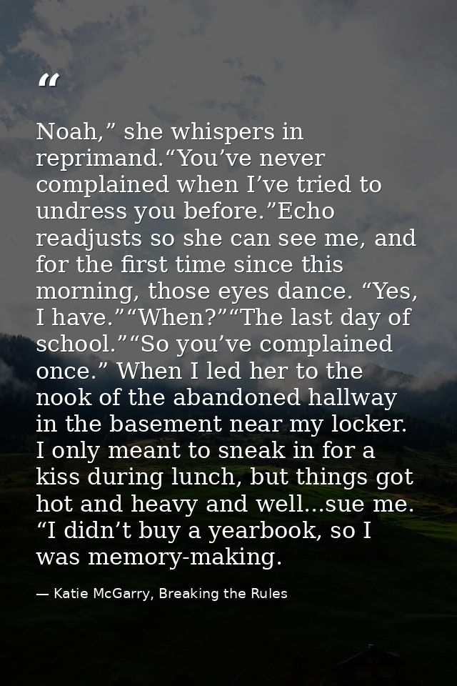 Noah,” she whispers in reprimand.“You’ve never complained when I’ve tried to undress you before.”Echo readjusts so she c — Katie McGarry, Breaking the Rules