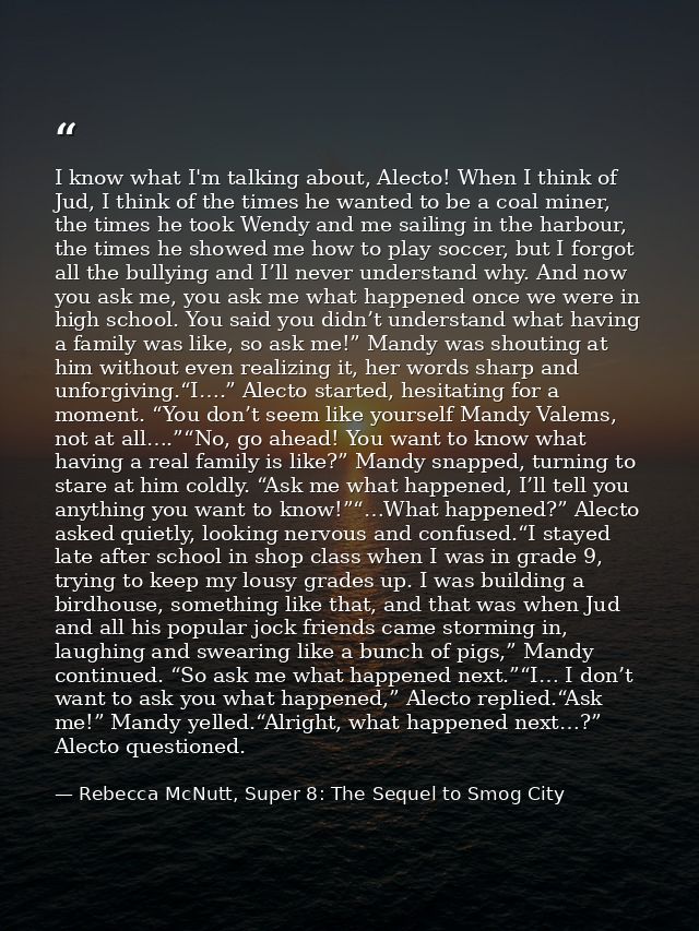 I know what I'm talking about, Alecto! When I think of Jud, I think of the times he wanted to be a coal miner, the times — Rebecca McNutt, Super 8: The Sequel to Smog City
