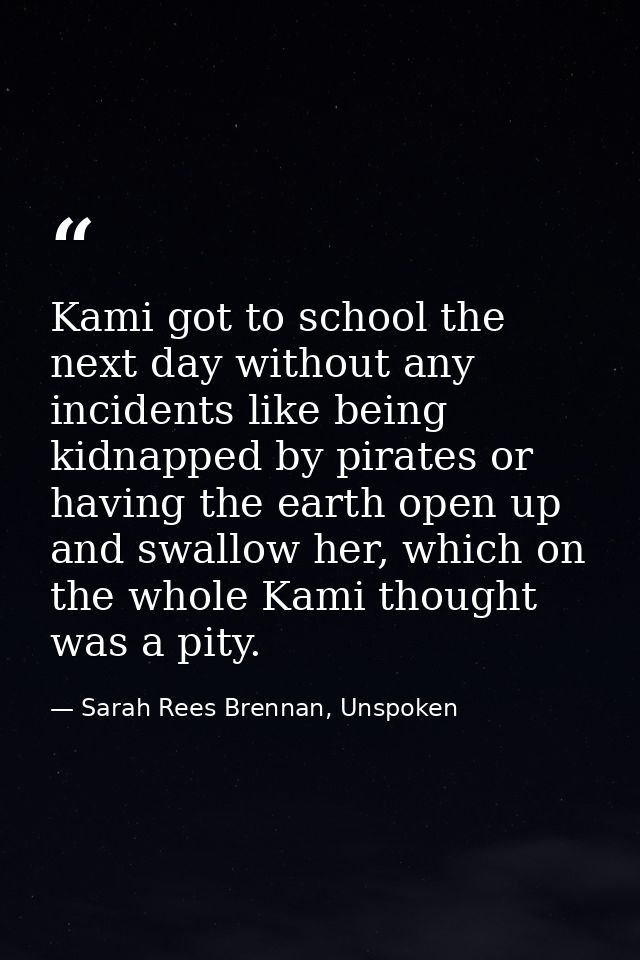 Kami got to school the next day without any incidents like being kidnapped by pirates or having the earth open up and sw — Sarah Rees Brennan, Unspoken