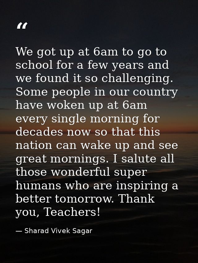 We got up at 6am to go to school for a few years and we found it so challenging. Some people in our country have woken u — Sharad Vivek Sagar
