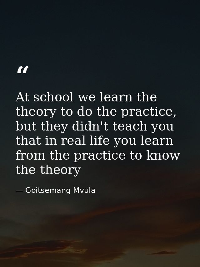 At school we learn the theory to do the practice, but they didn't teach you that in real life you learn from the practic — Goitsemang Mvula