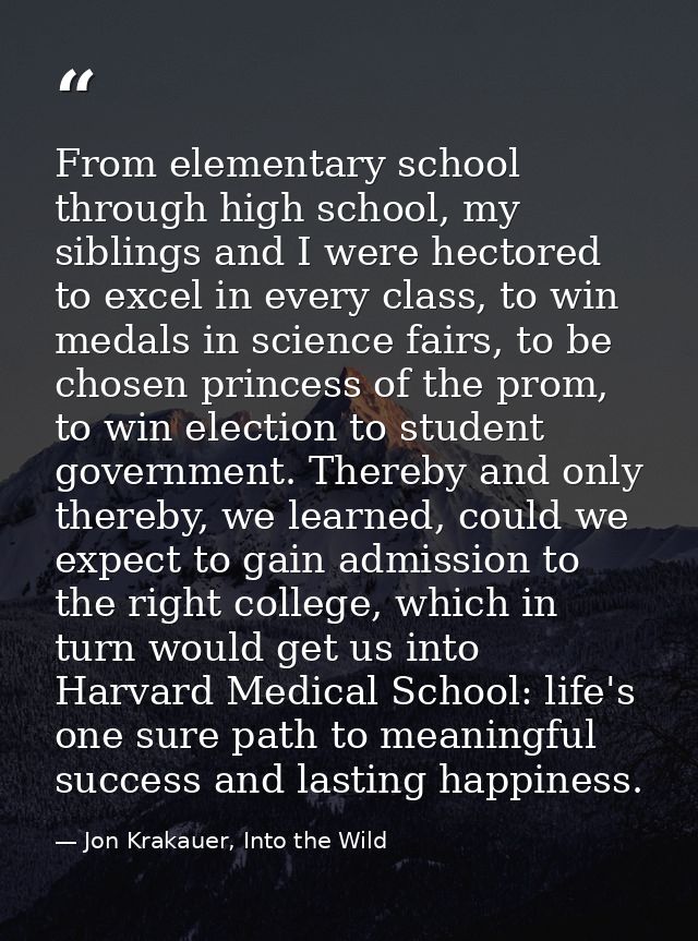 From elementary school through high school, my siblings and I were hectored to excel in every class, to win medals in sc — Jon Krakauer, Into the Wild