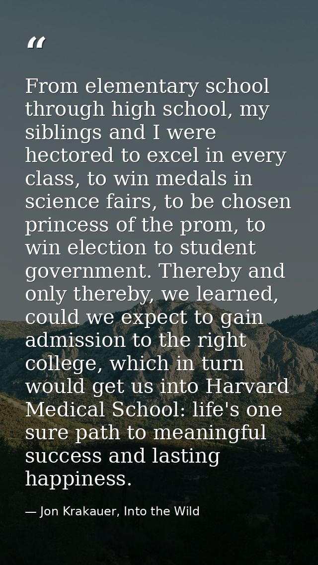 From elementary school through high school, my siblings and I were hectored to excel in every class, to win medals in sc — Jon Krakauer, Into the Wild