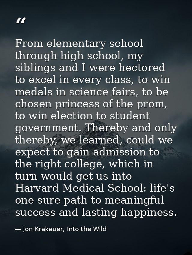 From elementary school through high school, my siblings and I were hectored to excel in every class, to win medals in sc — Jon Krakauer, Into the Wild