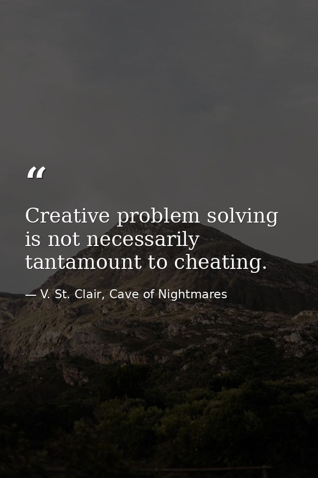 Creative problem solving is not necessarily tantamount to cheating. — V. St. Clair, Cave of Nightmares