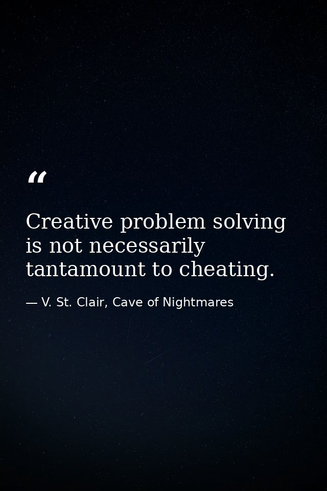 Creative problem solving is not necessarily tantamount to cheating. — V. St. Clair, Cave of Nightmares