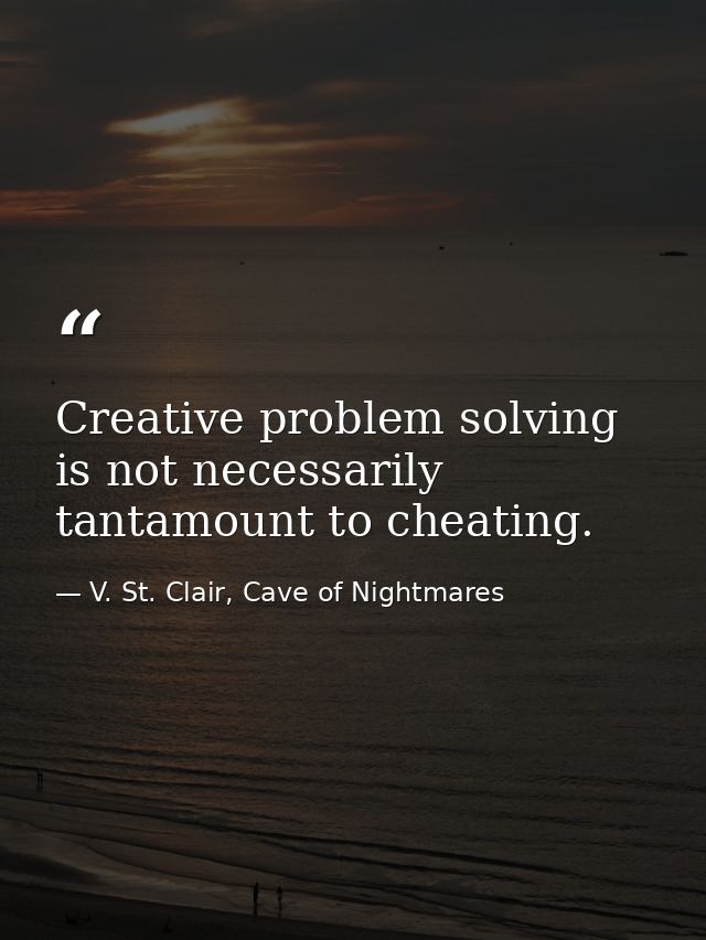 Creative problem solving is not necessarily tantamount to cheating. — V. St. Clair, Cave of Nightmares