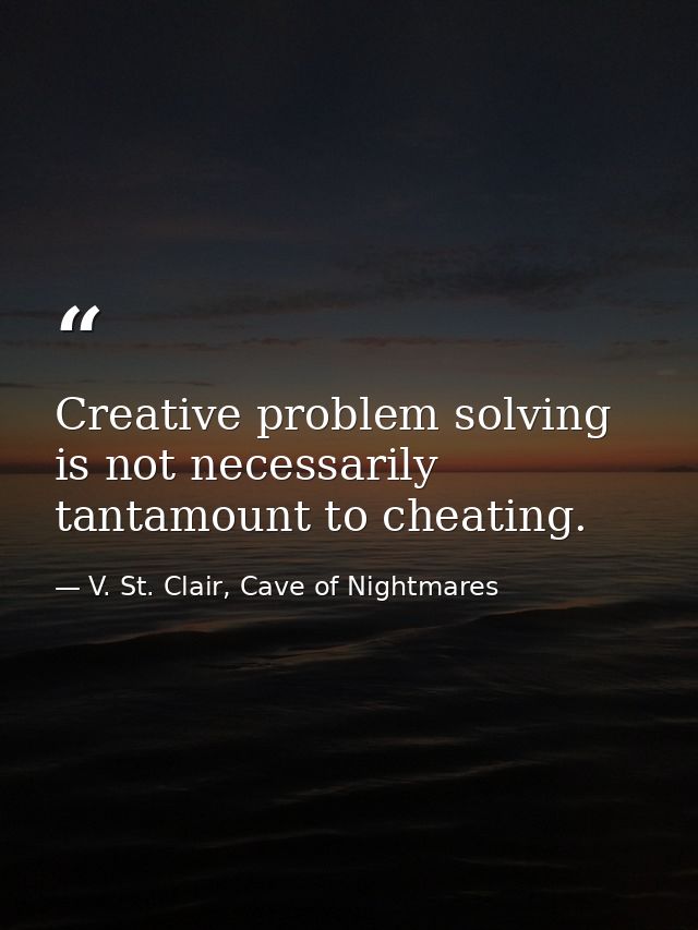 Creative problem solving is not necessarily tantamount to cheating. — V. St. Clair, Cave of Nightmares