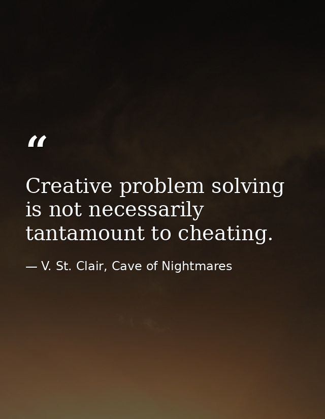 Creative problem solving is not necessarily tantamount to cheating. — V. St. Clair, Cave of Nightmares