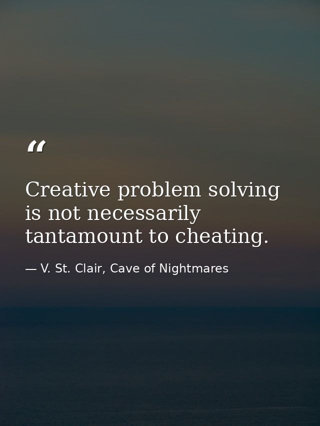 Creative problem solving is not necessarily tantamount to cheating. — V. St. Clair, Cave of Nightmares