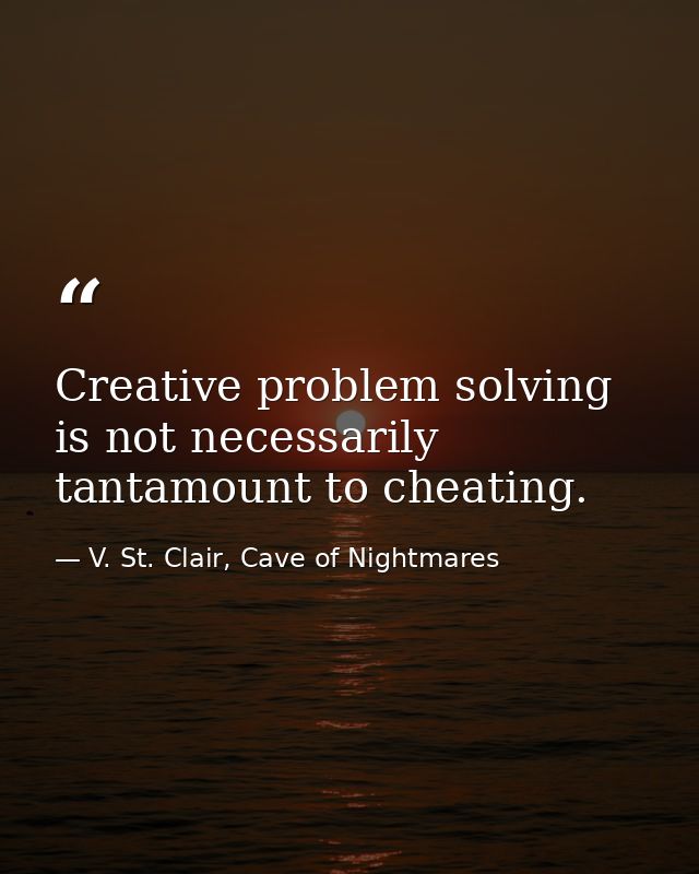 Creative problem solving is not necessarily tantamount to cheating. — V. St. Clair, Cave of Nightmares