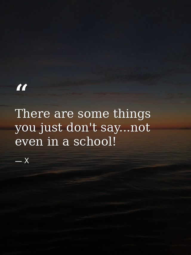 There are some things you just don't say...not even in a school! — X