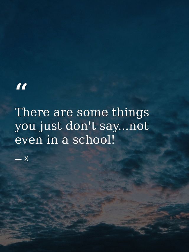There are some things you just don't say...not even in a school! — X