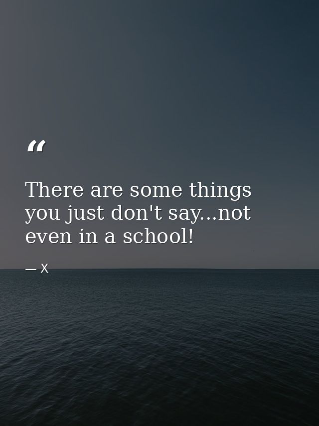 There are some things you just don't say...not even in a school! — X