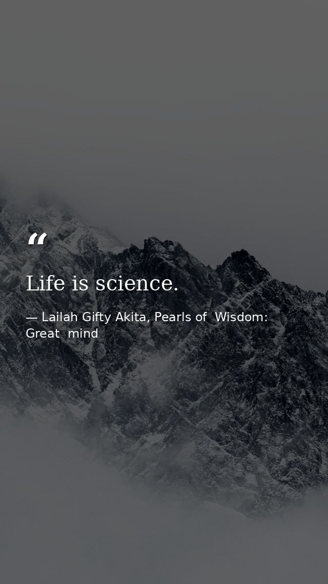 Life is science. — Lailah Gifty Akita, Pearls of  Wisdom: Great  mind