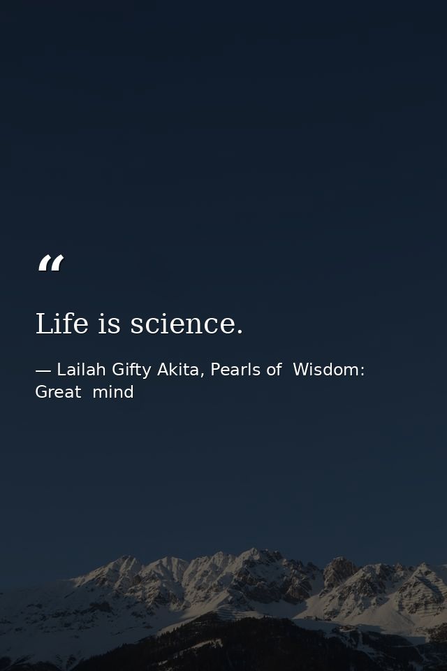Life is science. — Lailah Gifty Akita, Pearls of  Wisdom: Great  mind