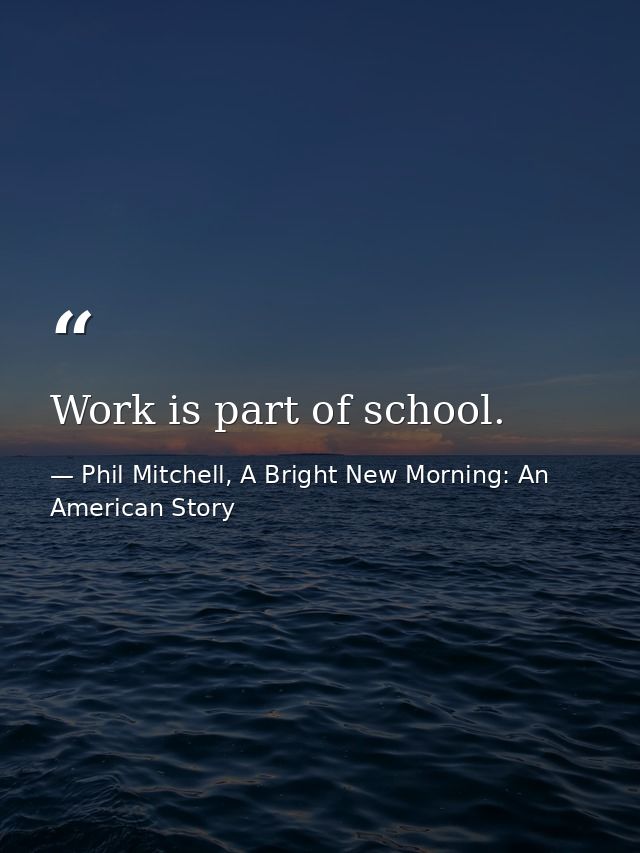 Work is part of school. — Phil Mitchell, A Bright New Morning: An American Story