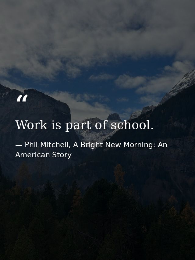 Work is part of school. — Phil Mitchell, A Bright New Morning: An American Story