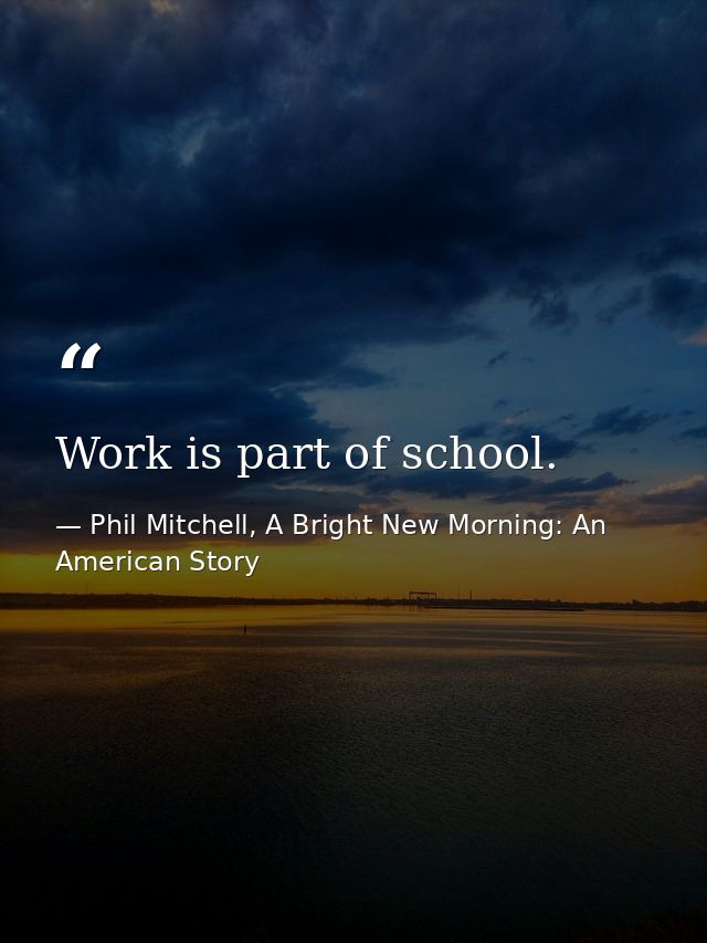 Work is part of school. — Phil Mitchell, A Bright New Morning: An American Story