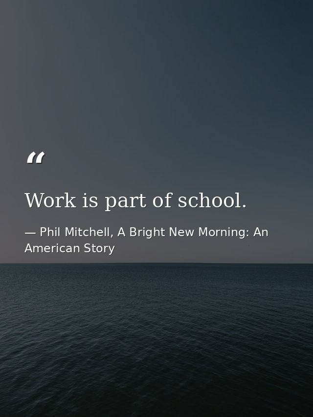 Work is part of school. — Phil Mitchell, A Bright New Morning: An American Story