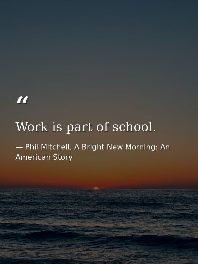 Work is part of school. — Phil Mitchell, A Bright New Morning: An American Story