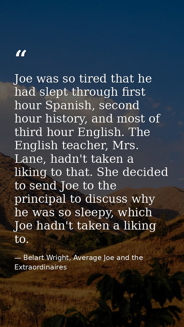 Joe was so tired that he had slept through first hour Spanish, second hour history, and most of third hour English. The  — Belart Wright, Average Joe and the Extraordinaires