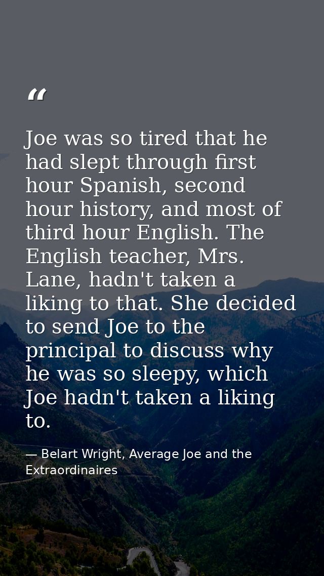 Joe was so tired that he had slept through first hour Spanish, second hour history, and most of third hour English. The  — Belart Wright, Average Joe and the Extraordinaires