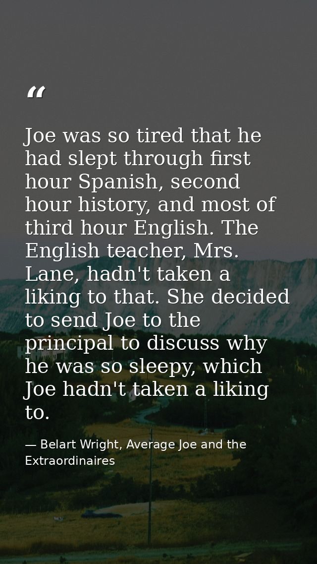 Joe was so tired that he had slept through first hour Spanish, second hour history, and most of third hour English. The  — Belart Wright, Average Joe and the Extraordinaires