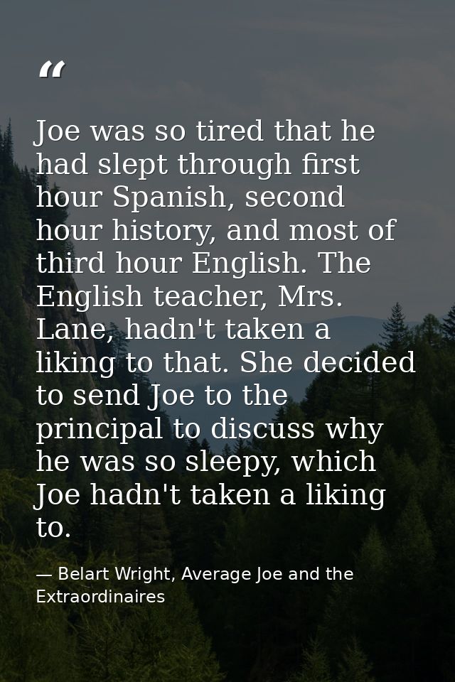 Joe was so tired that he had slept through first hour Spanish, second hour history, and most of third hour English. The  — Belart Wright, Average Joe and the Extraordinaires