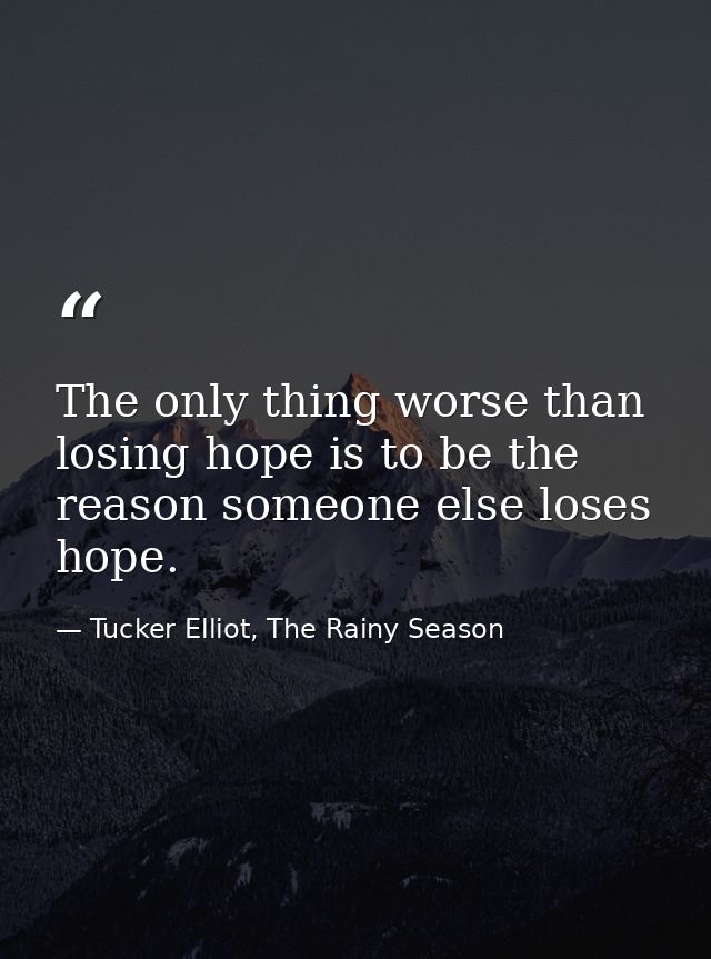 The only thing worse than losing hope is to be the reason someone else loses hope. — Tucker Elliot, The Rainy Season