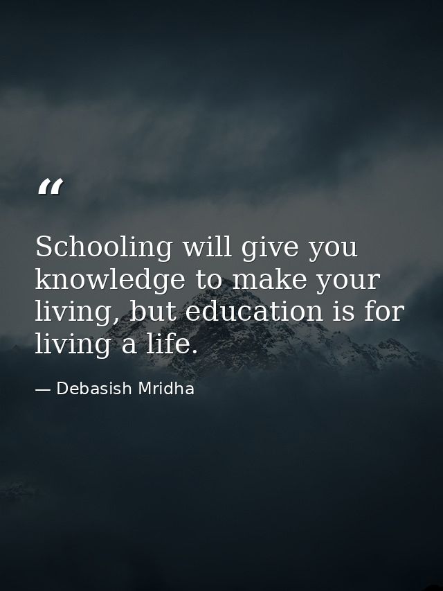 Schooling will give you knowledge to make your living, but education is for living a life. — Debasish Mridha