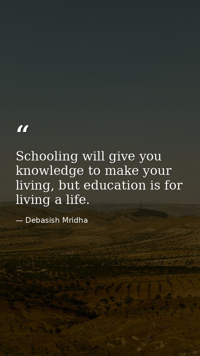 Schooling will give you knowledge to make your living, but education is for living a life. — Debasish Mridha