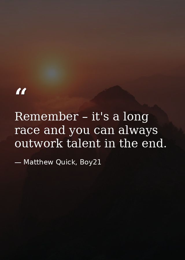 Remember – it's a long race and you can always outwork talent in the end. — Matthew Quick, Boy21
