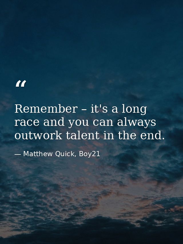 Remember – it's a long race and you can always outwork talent in the end. — Matthew Quick, Boy21