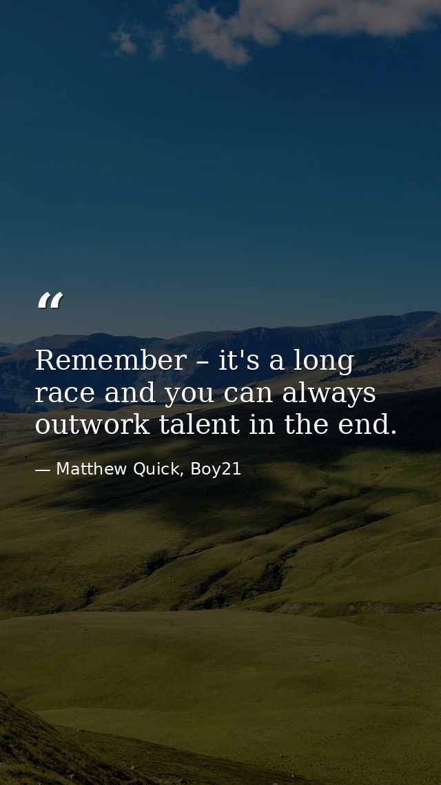 Remember – it's a long race and you can always outwork talent in the end. — Matthew Quick, Boy21