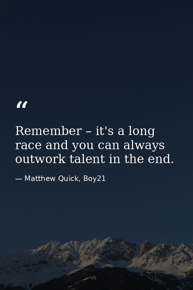 Remember – it's a long race and you can always outwork talent in the end. — Matthew Quick, Boy21